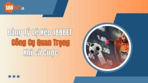 Bảng Tỷ Lệ Kèo 188BET - Công Cụ Quan Trọng Khi Cá Cược