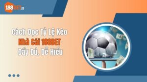 Cách Đọc Tỷ Lệ Kèo Nhà Cái 188BET Đầy Đủ, Dễ Hiểu