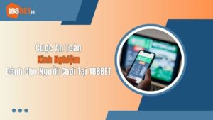 Cược An Toàn - Kinh Nghiệm Dành Cho Người Chơi Tại 188BET
