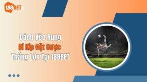Đánh Kèo Rung: Bí Kíp Đặt Cược Thắng Lớn Tại 188BET