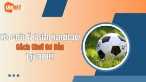 Kèo Châu Á (Asian Handicap): Cách Chơi Cơ Bản Tại 188BET