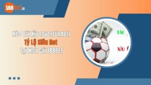 Kèo Tài Xỉu (Over/Under) - Tỷ Lệ Siêu Hot Tại Nhà Cái 188BET