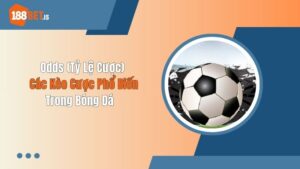 Odds (Tỷ Lệ Cược) - Các Kèo Cược Phổ Biến Trong Bóng Đá