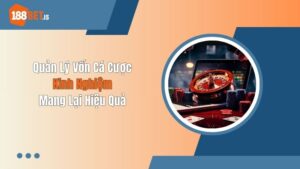 Quản Lý Vốn Cá Cược – Kinh Nghiệm Mang Lại Hiệu Quả