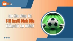 Soi Kèo Bóng Đá: 5 Bí Quyết Đánh Đâu Thắng Đó Tại 188BET