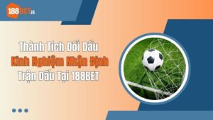 Thành Tích Đối Đầu: Kinh Nghiệm Nhận Định Trận Đấu Tại 188BET