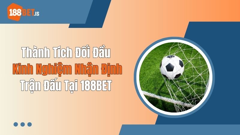Thành Tích Đối Đầu: Kinh Nghiệm Nhận Định Trận Đấu Tại 188BET