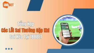 Tổng Hợp Các Lỗi Sai Thường Gặp Khi Soi Kèo Tại 188BET